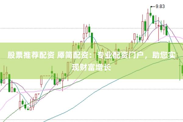 股票推荐配资 厣简配资：专业配资门户，助您实现财富增长