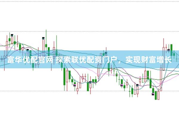 富华优配官网 探索联优配资门户，实现财富增长