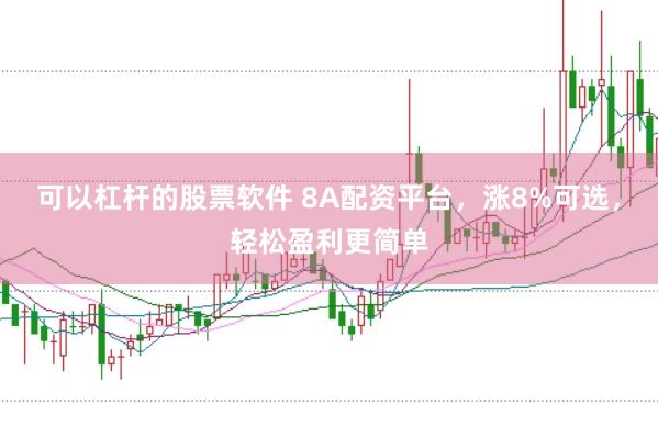 可以杠杆的股票软件 8A配资平台，涨8%可选，轻松盈利更简单