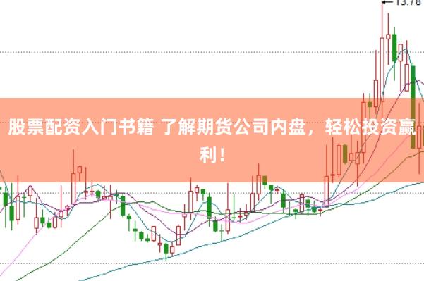 股票配资入门书籍 了解期货公司内盘，轻松投资赢利！
