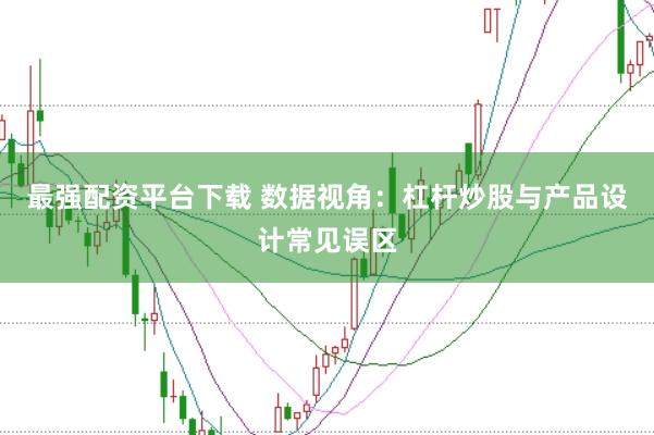 最强配资平台下载 数据视角：杠杆炒股与产品设计常见误区