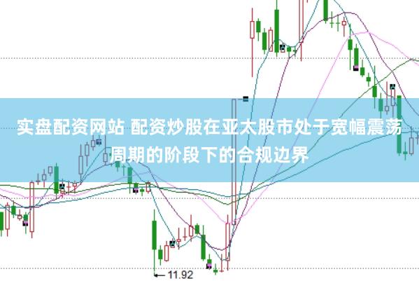 实盘配资网站 配资炒股在亚太股市处于宽幅震荡周期的阶段下的合规边界