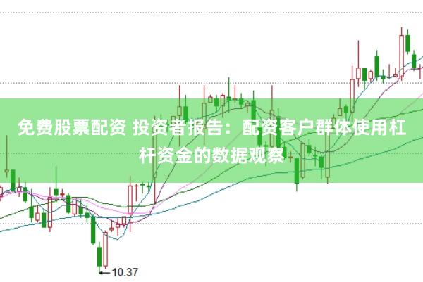 免费股票配资 投资者报告：配资客户群体使用杠杆资金的数据观察