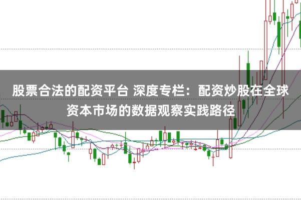 股票合法的配资平台 深度专栏：配资炒股在全球资本市场的数据观察实践路径