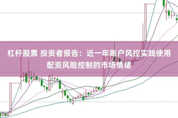 杠杆股票 投资者报告：近一年账户风控实践使用配资风险控制的市场情绪