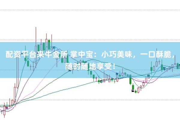配资平台来牛金所 掌中宝：小巧美味，一口酥脆，随时随地享受！