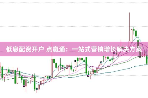 低息配资开户 点赢通：一站式营销增长解决方案