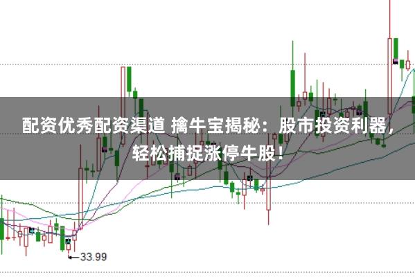 配资优秀配资渠道 擒牛宝揭秘：股市投资利器，轻松捕捉涨停牛股！