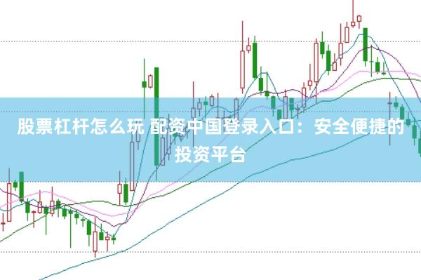 股票杠杆怎么玩 配资中国登录入口：安全便捷的投资平台