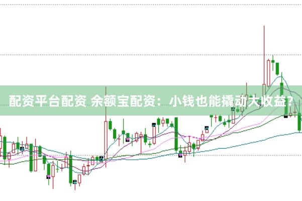 配资平台配资 余额宝配资：小钱也能撬动大收益？