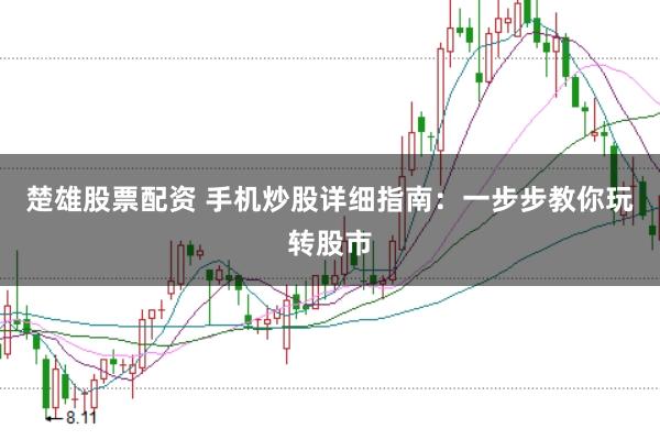 楚雄股票配资 手机炒股详细指南：一步步教你玩转股市