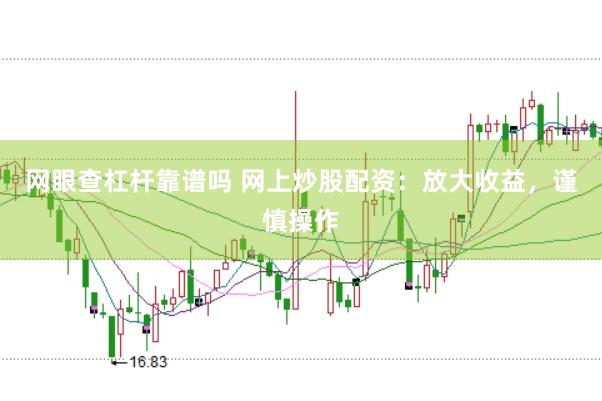 网眼查杠杆靠谱吗 网上炒股配资：放大收益，谨慎操作