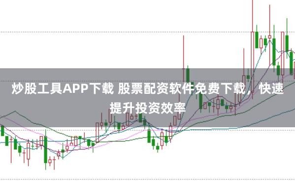 炒股工具APP下载 股票配资软件免费下载，快速提升投资效率