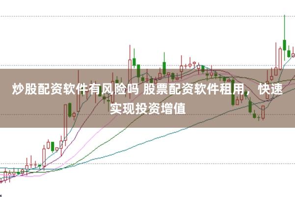 炒股配资软件有风险吗 股票配资软件租用，快速实现投资增值