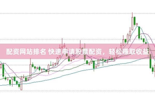 配资网站排名 快速申请股票配资，轻松赚取收益