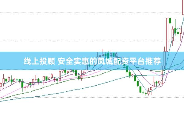 线上投顾 安全实惠的凤城配资平台推荐