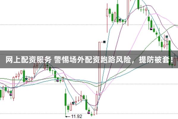 网上配资服务 警惕场外配资跑路风险，提防被套！