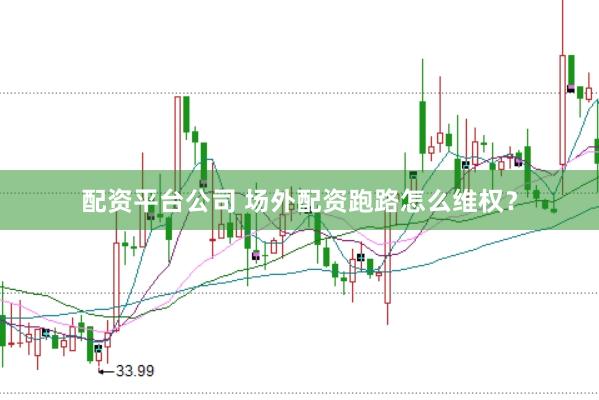 配资平台公司 场外配资跑路怎么维权？
