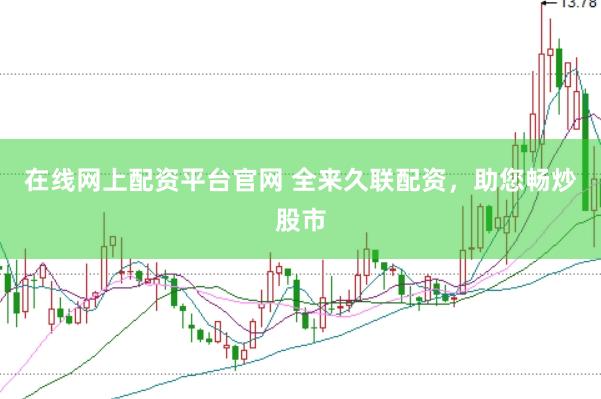 在线网上配资平台官网 全来久联配资，助您畅炒股市