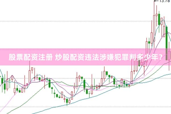 股票配资注册 炒股配资违法涉嫌犯罪判多少年？