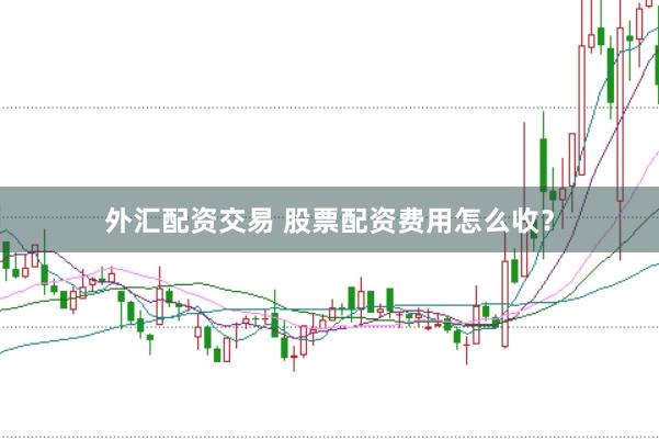 外汇配资交易 股票配资费用怎么收？