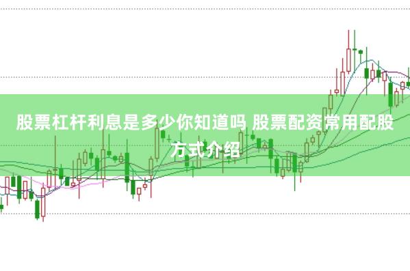 股票杠杆利息是多少你知道吗 股票配资常用配股方式介绍