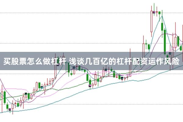 买股票怎么做杠杆 浅谈几百亿的杠杆配资运作风险