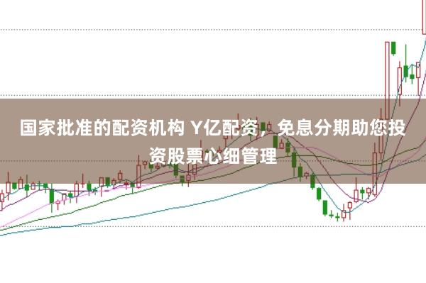 国家批准的配资机构 Y亿配资，免息分期助您投资股票心细管理