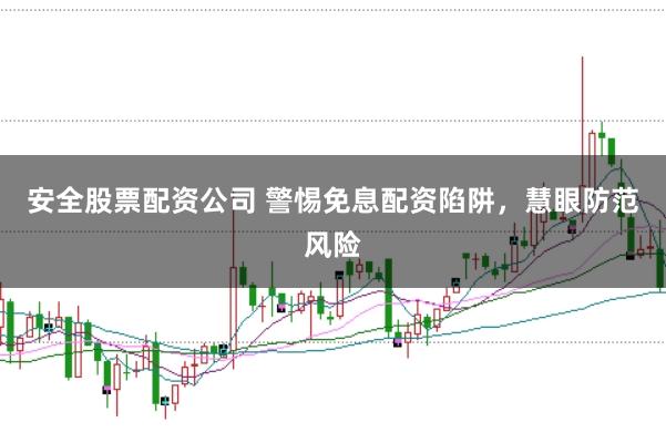 安全股票配资公司 警惕免息配资陷阱，慧眼防范风险