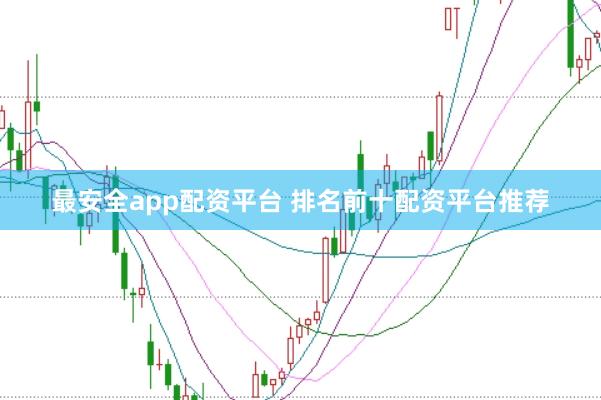 最安全app配资平台 排名前十配资平台推荐