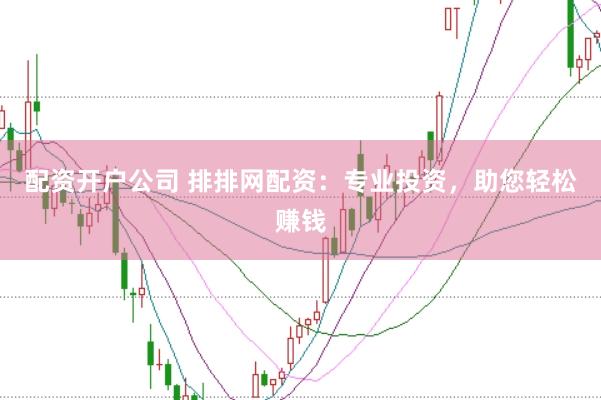 配资开户公司 排排网配资：专业投资，助您轻松赚钱