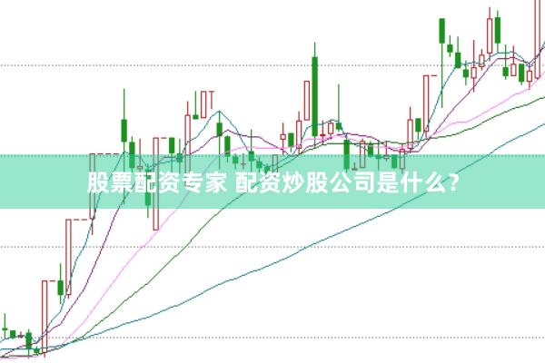 股票配资专家 配资炒股公司是什么？