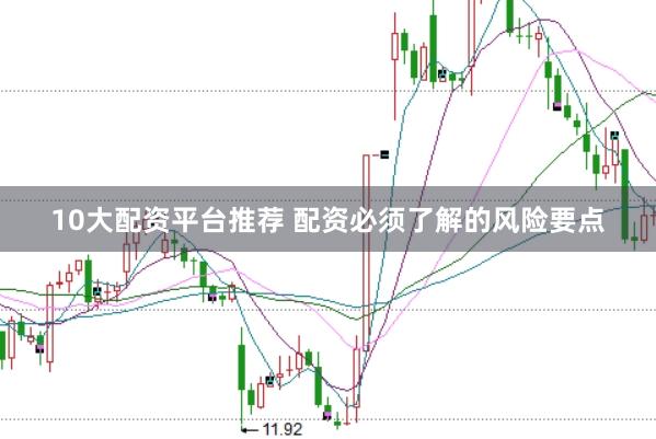 10大配资平台推荐 配资必须了解的风险要点