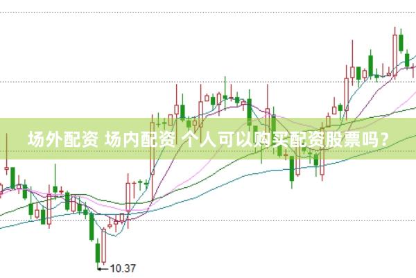 场外配资 场内配资 个人可以购买配资股票吗？