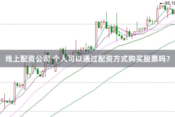 线上配资公司 个人可以通过配资方式购买股票吗？