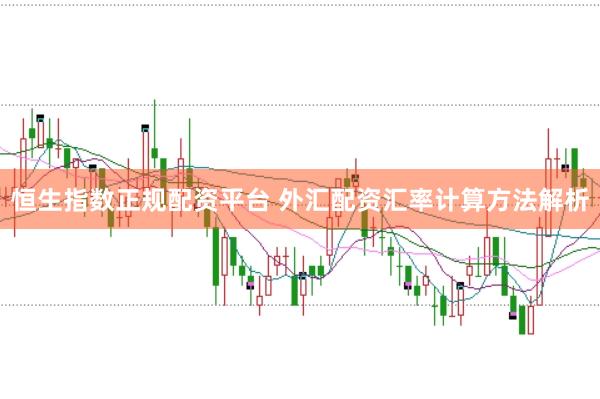 恒生指数正规配资平台 外汇配资汇率计算方法解析