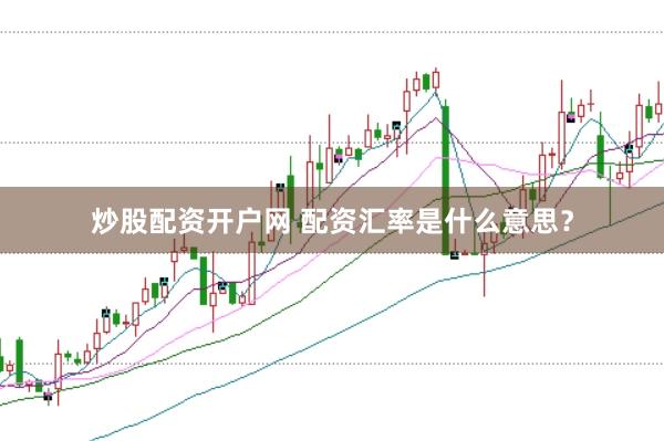 炒股配资开户网 配资汇率是什么意思？