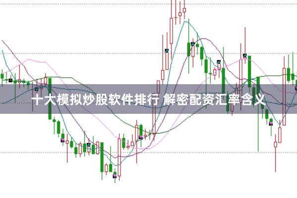 十大模拟炒股软件排行 解密配资汇率含义