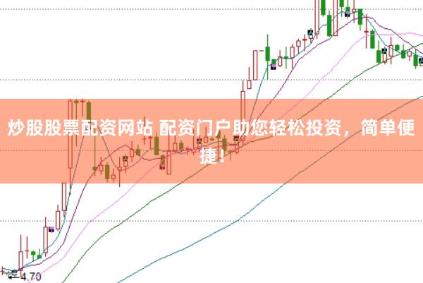 炒股股票配资网站 配资门户助您轻松投资，简单便捷！