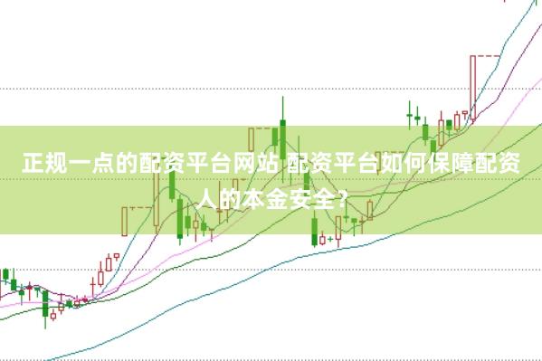正规一点的配资平台网站 配资平台如何保障配资人的本金安全？