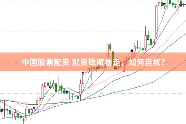 中国股票配资 配资钱被卷走，如何自救？