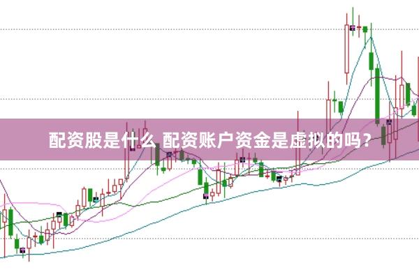 配资股是什么 配资账户资金是虚拟的吗？