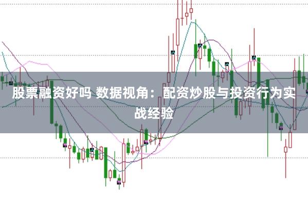 股票融资好吗 数据视角：配资炒股与投资行为实战经验