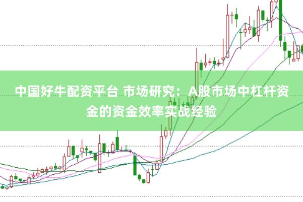 中国好牛配资平台 市场研究：A股市场中杠杆资金的资金效率实战经验