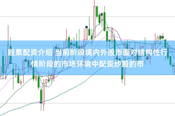股票配资介绍 当前阶段境内外股市面对结构性行情阶段的市场环境中配资炒股的市