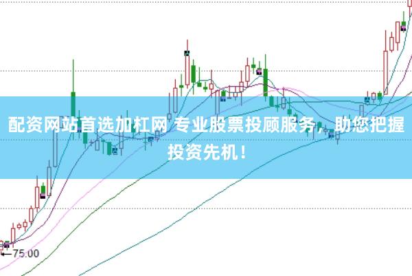配资网站首选加杠网 专业股票投顾服务，助您把握投资先机！