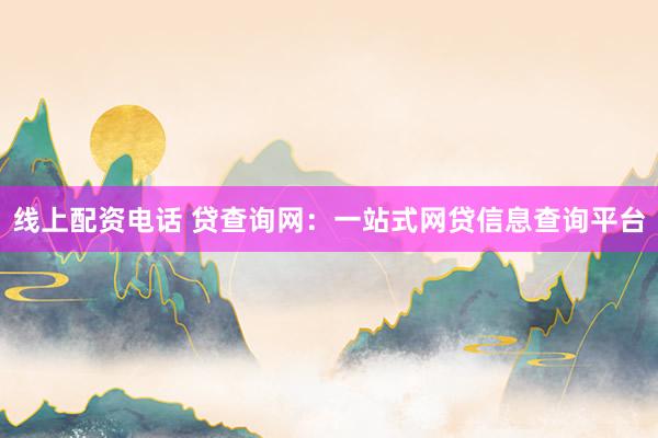 线上配资电话 贷查询网：一站式网贷信息查询平台