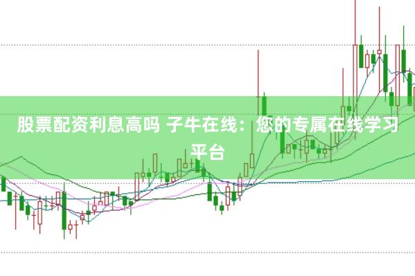 股票配资利息高吗 子牛在线：您的专属在线学习平台