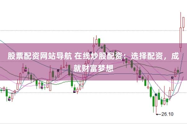 股票配资网站导航 在线炒股配资：选择配资，成就财富梦想